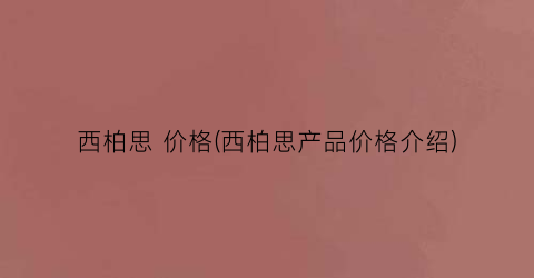 西柏思 价格(西柏思产品价格介绍)